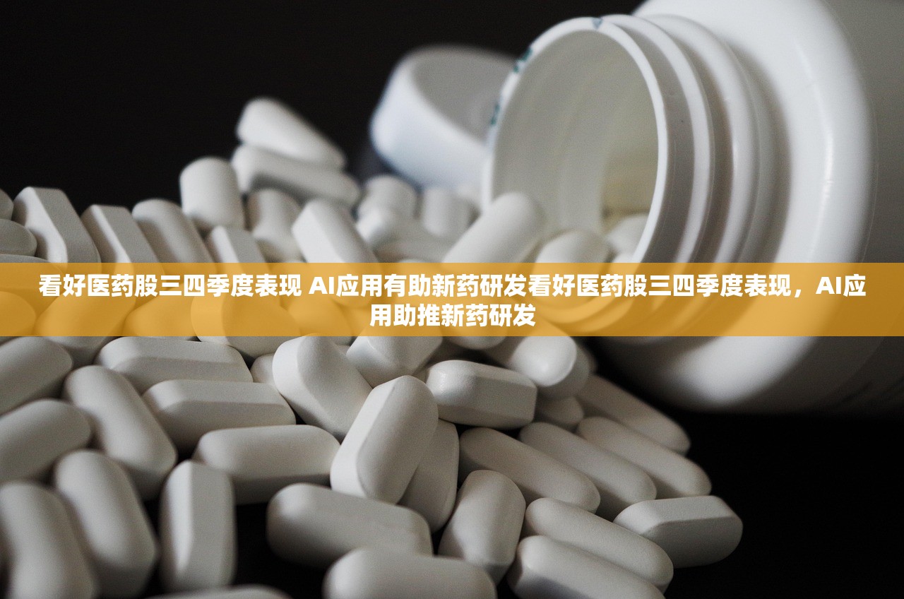 看好医药股三四季度表现 AI应用有助新药研发看好医药股三四季度表现，AI应用助推新药研发