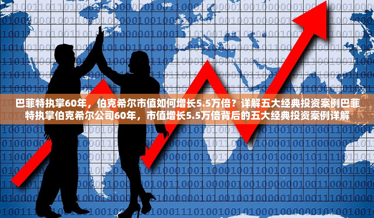 巴菲特执掌60年，伯克希尔市值如何增长5.5万倍？详解五大经典投资案例巴菲特执掌伯克希尔公司60年，市值增长5.5万倍背后的五大经典投资案例详解