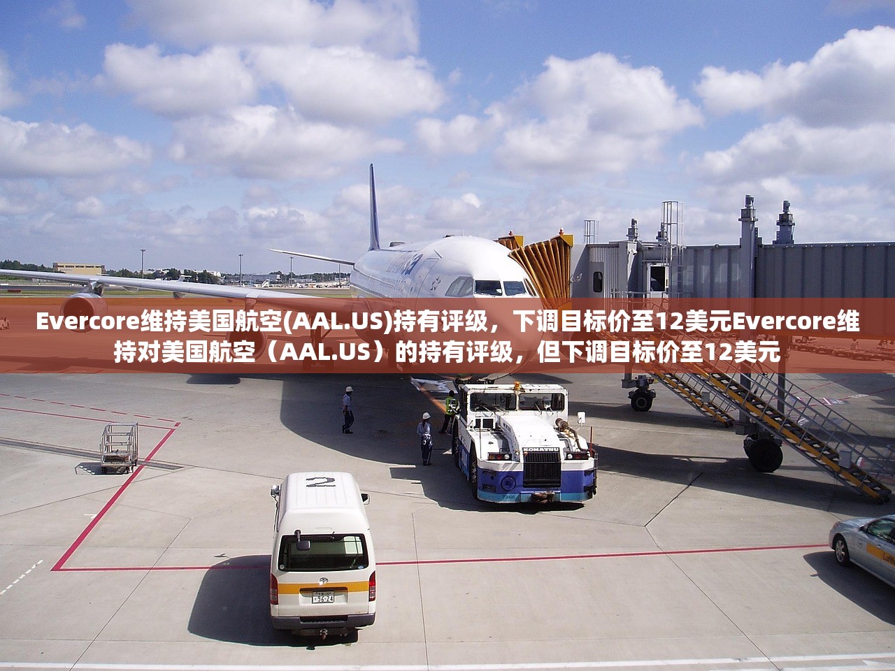 Evercore维持美国航空(AAL.US)持有评级，下调目标价至12美元Evercore维持对美国航空（AAL.US）的持有评级，但下调目标价至12美元