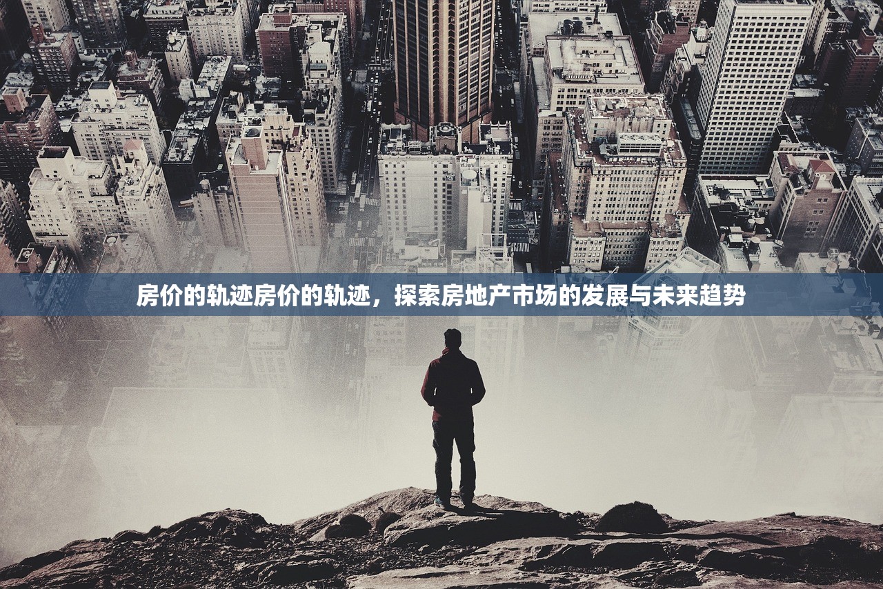 房价的轨迹房价的轨迹,探索房地产市场的发展与未来趋势 房价的轨迹房价的轨迹,探索房地产市场的发展与未来趋势