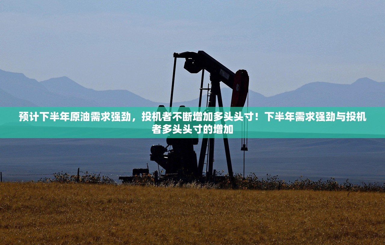 预计下半年原油需求强劲，投机者不断增加多头头寸！下半年需求强劲与投机者多头头寸的增加