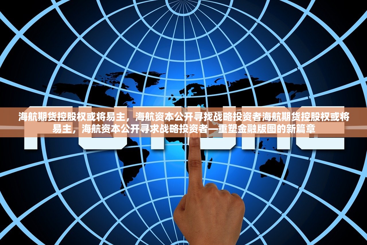 海航期货控股权或将易主，海航资本公开寻找战略投资者海航期货控股权或将易主，海航资本公开寻求战略投资者—重塑金融版图的新篇章