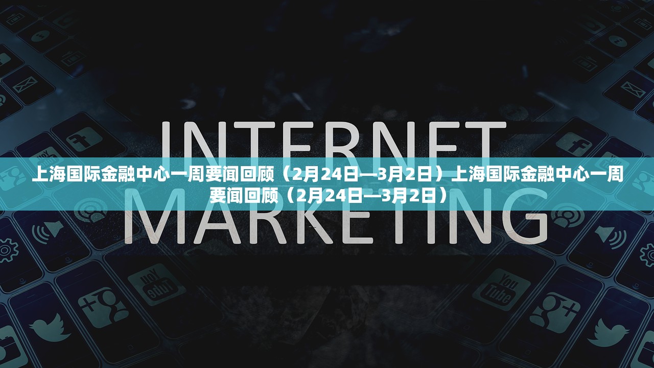 上海国际金融中心一周要闻回顾（2月24日—3月2日）上海国际金融中心一周要闻回顾（2月24日—3月2日）