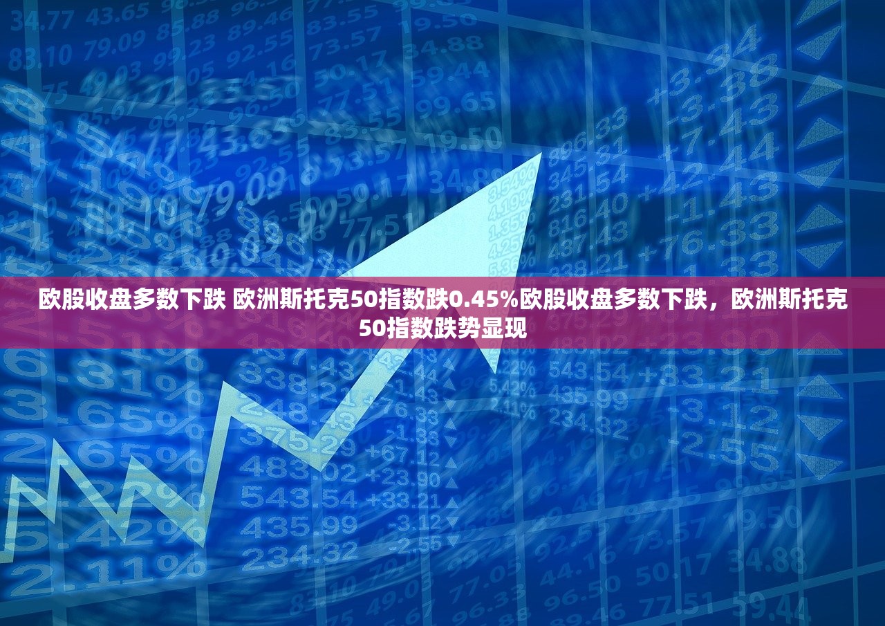 欧股收盘多数下跌 欧洲斯托克50指数跌0.45%欧股收盘多数下跌，欧洲斯托克50指数跌势显现