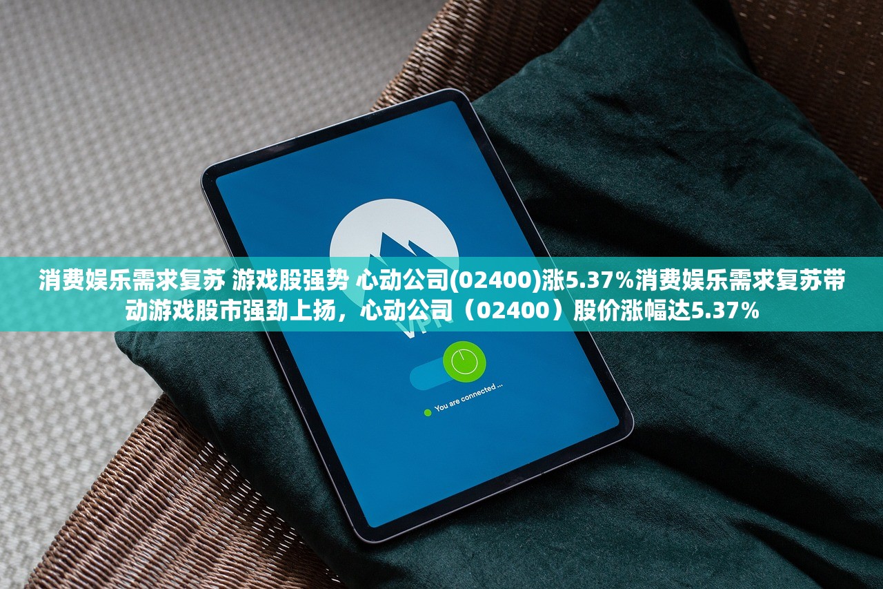 消费娱乐需求复苏 游戏股强势 心动公司(02400)涨5.37%消费娱乐需求复苏带动游戏股市强劲上扬，心动公司（02400）股价涨幅达5.37%