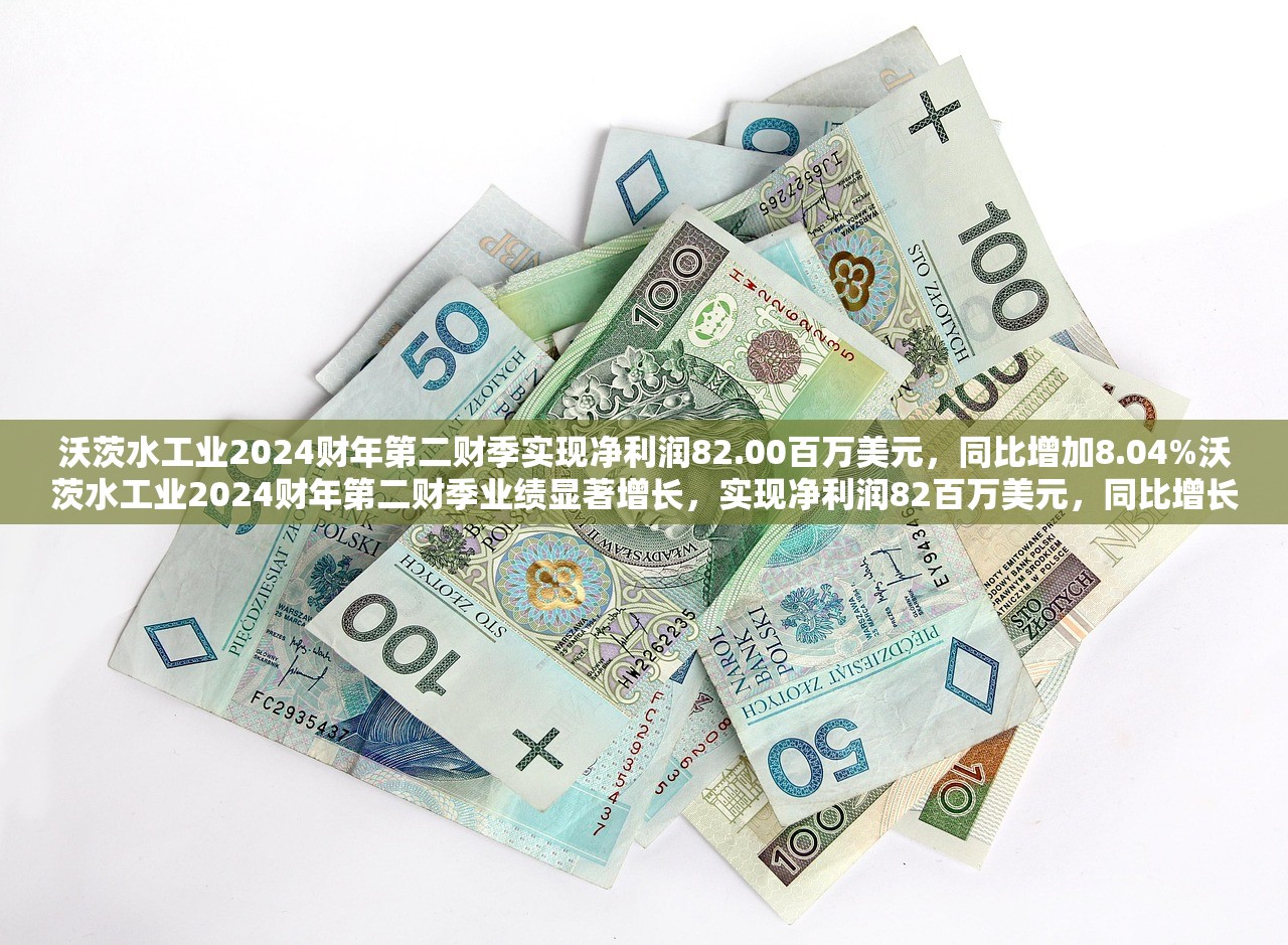 沃茨水工业2024财年第二财季实现净利润82.00百万美元，同比增加8.04%沃茨水工业2024财年第二财季业绩显著增长，实现净利润82百万美元，同比增长8.04%