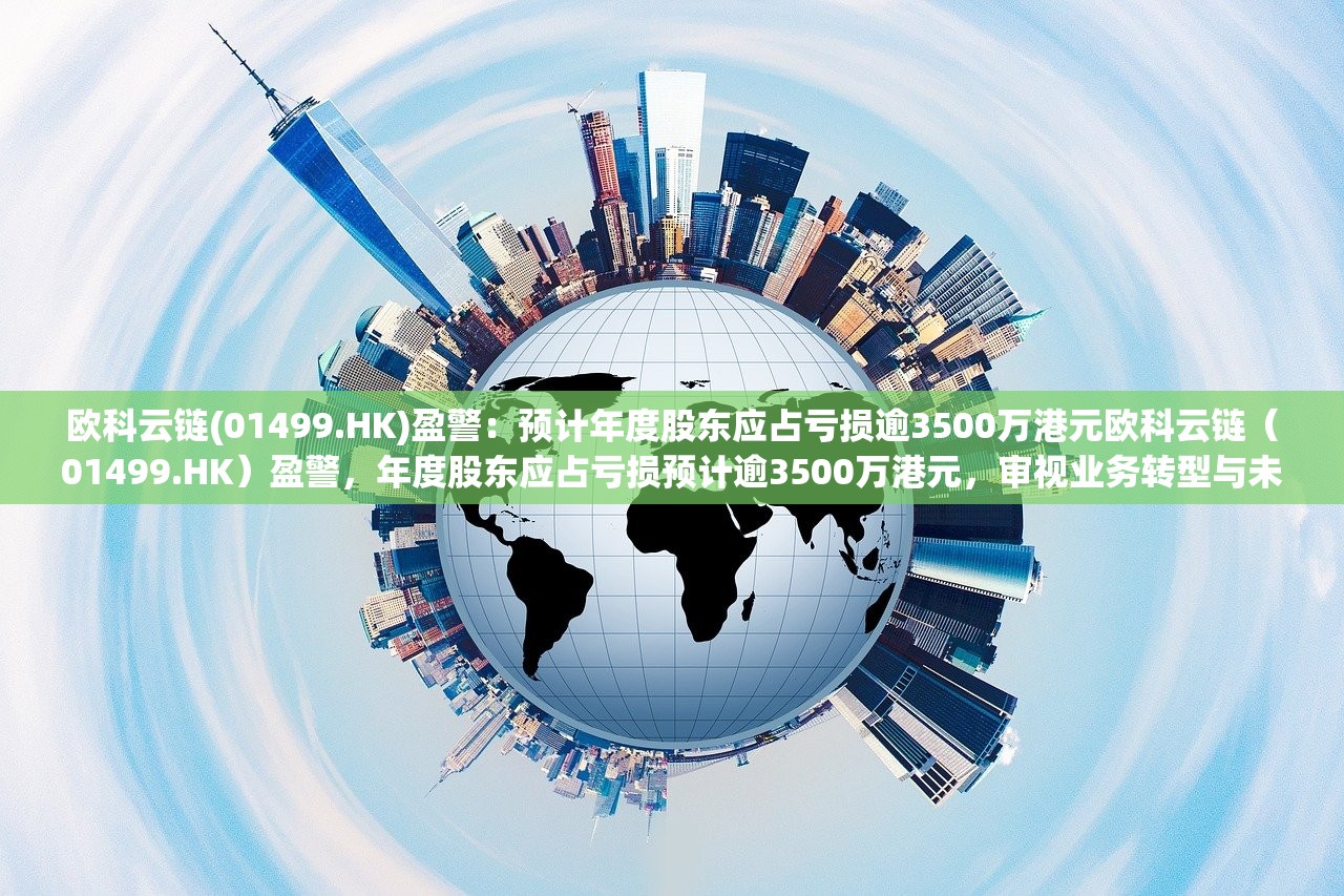 欧科云链(01499.HK)盈警:预计年度股东应占亏损逾3500万港元欧科云链(01499.HK)盈警,年度股东应占亏损预计逾3500万港元,审视业务转型与未来发展策略 欧科云链(01499.HK)盈警:预计年度股东应占亏损逾3500万港元欧科云链(01499.HK)盈警,年度股东应占亏损预计逾3500万港元,审视业务转型与未来发展策略