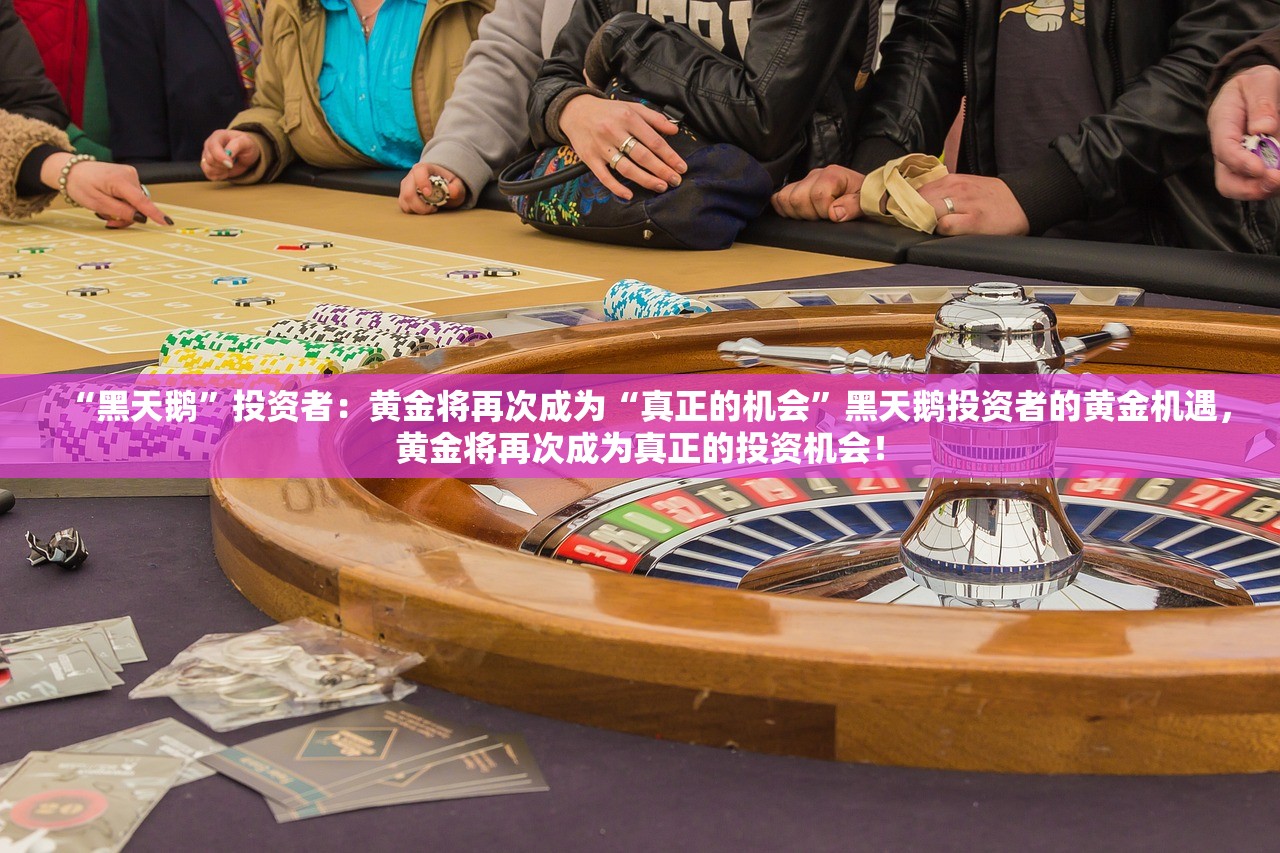 “黑天鹅”投资者：黄金将再次成为“真正的机会”黑天鹅投资者的黄金机遇，黄金将再次成为真正的投资机会！