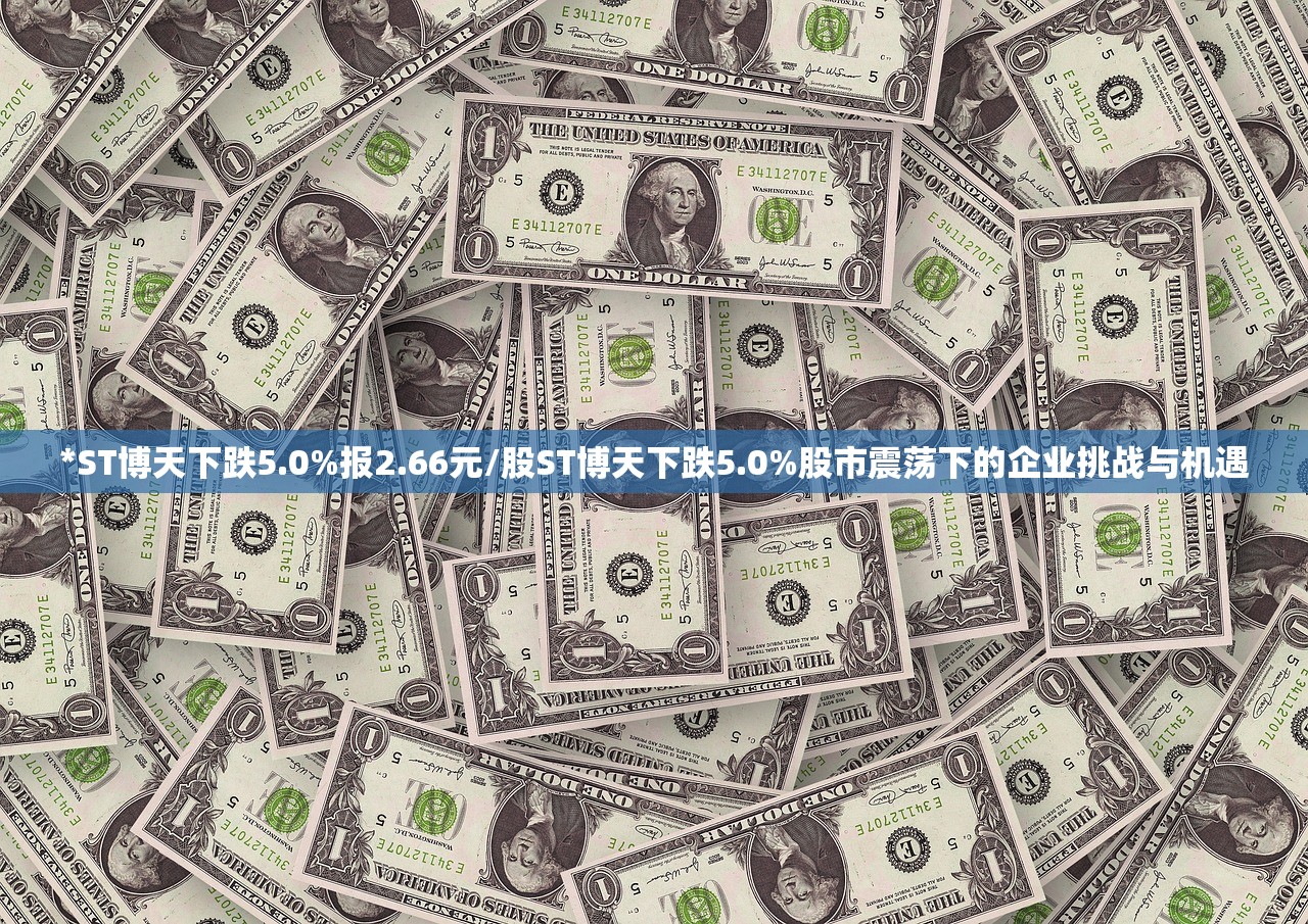 *ST博天下跌5.0%报2.66元/股ST博天下跌5.0%股市震荡下的企业挑战与机遇