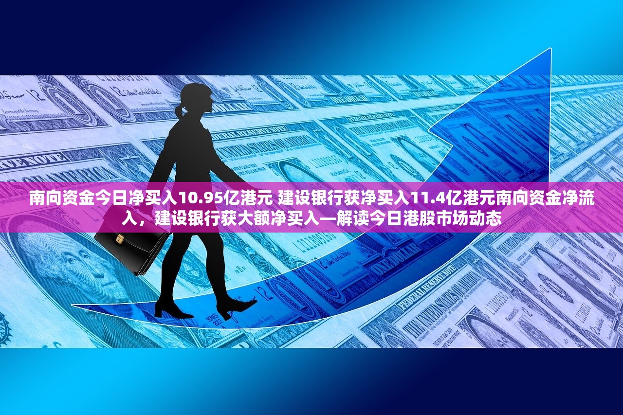 南向资金今日净买入10.95亿港元 建设银行获净买入11.4亿港元南向资金净流入，建设银行获大额净买入—解读今日港股市场动态