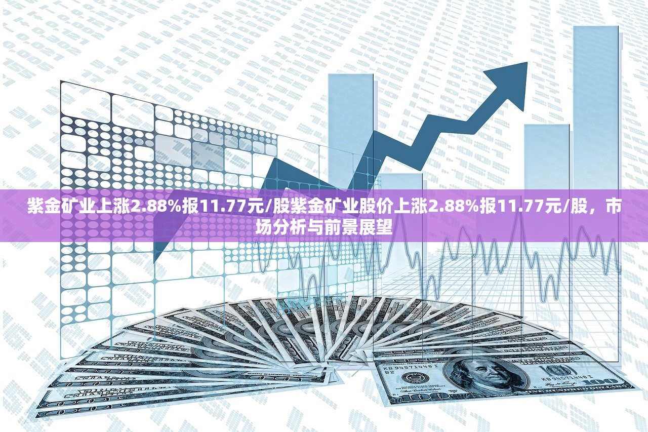 紫金矿业上涨2.88%报11.77元/股紫金矿业股价上涨2.88%报11.77元/股,市场分析与前景展望 紫金矿业上涨2.88%报11.77元/股紫金矿业股价上涨2.88%报11.77元/股,市场分析与前景展望