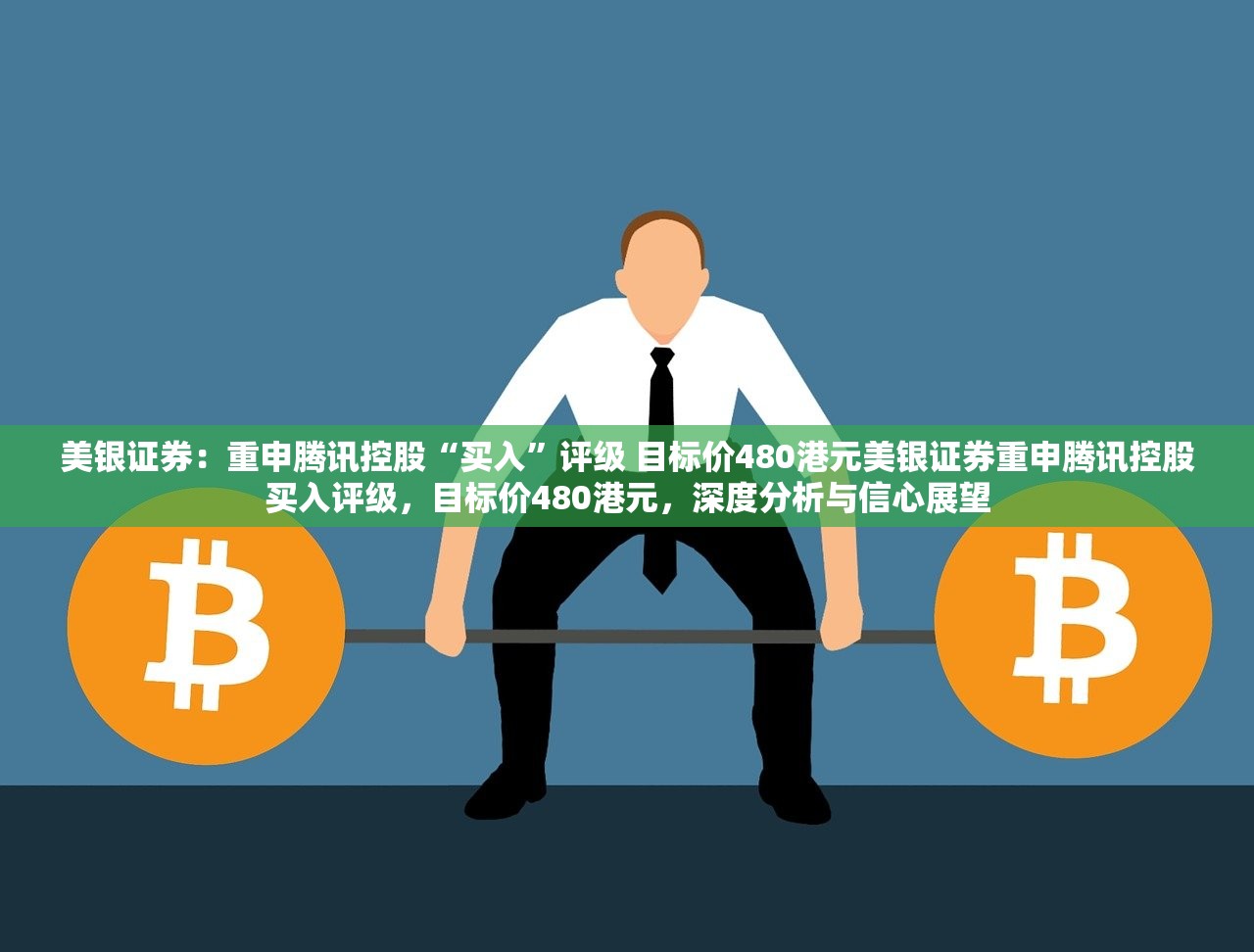 美银证券:重申腾讯控股“买入”评级 目标价480港元美银证券重申腾讯控股买入评级,目标价480港元,深度分析与信心展望 美银证券:重申腾讯控股“买入”评级 目标价480港元美银证券重申腾讯控股买入评级,目标价480港元,深度分析与信心展望
