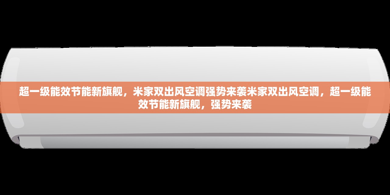 超一级能效节能新旗舰，米家双出风空调强势来袭米家双出风空调，超一级能效节能新旗舰，强势来袭