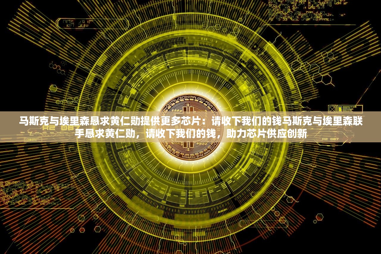 马斯克与埃里森恳求黄仁勋提供更多芯片：请收下我们的钱马斯克与埃里森联手恳求黄仁勋，请收下我们的钱，助力芯片供应创新