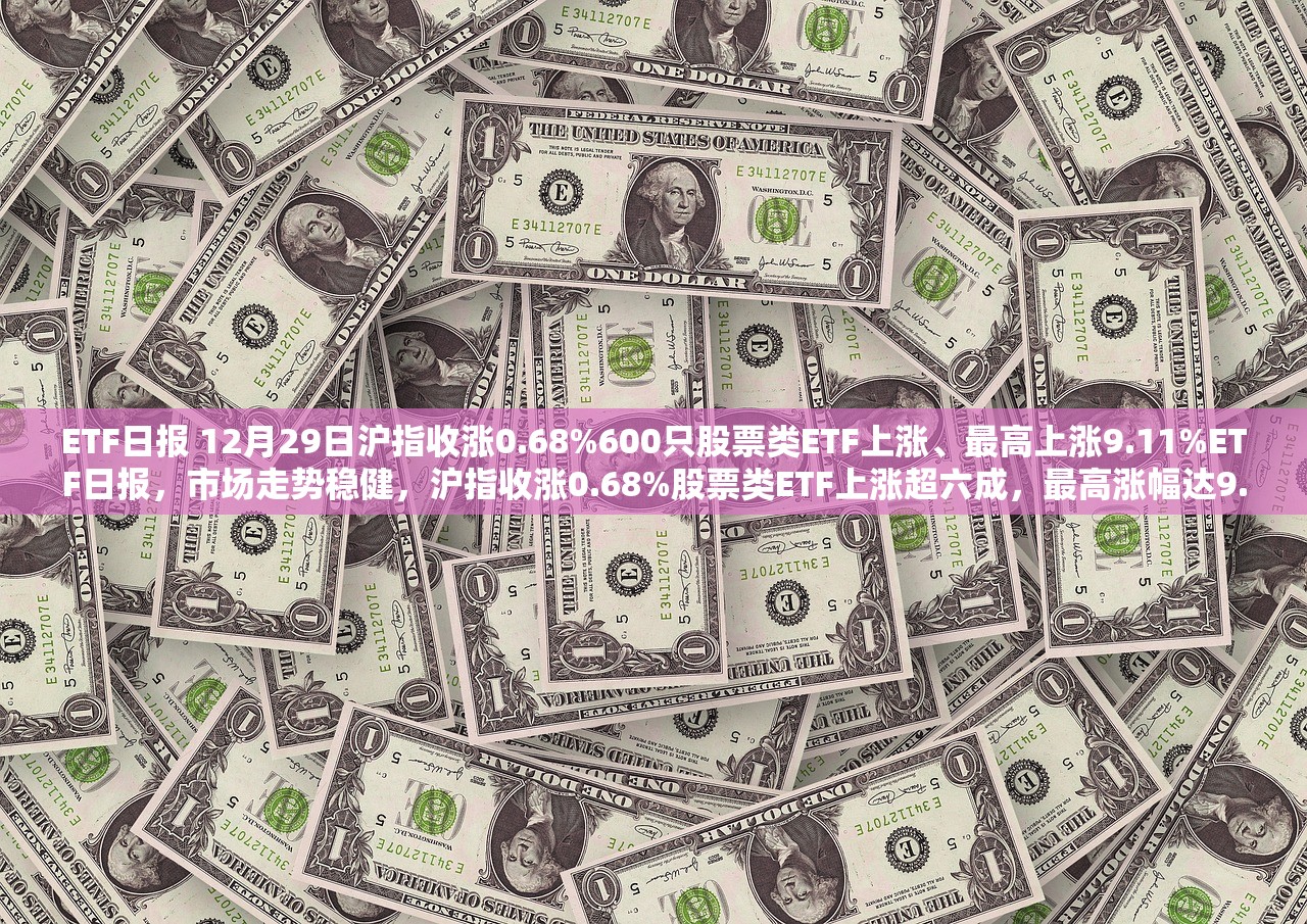 ETF日报 12月29日沪指收涨0.68%600只股票类ETF上涨、最高上涨9.11%ETF日报，市场走势稳健，沪指收涨0.68%股票类ETF上涨超六成，最高涨幅达9.11%