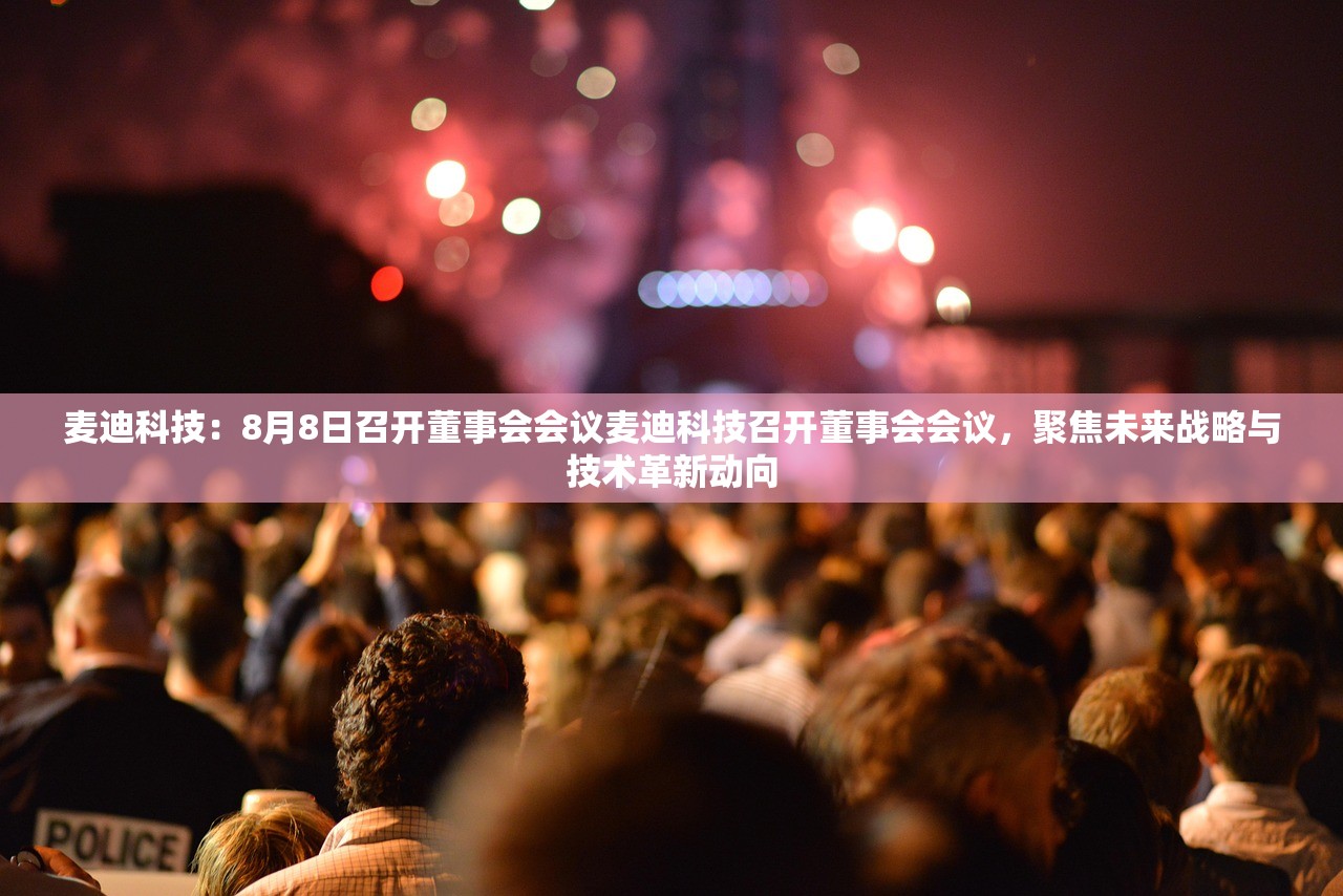 麦迪科技：8月8日召开董事会会议麦迪科技召开董事会会议，聚焦未来战略与技术革新动向