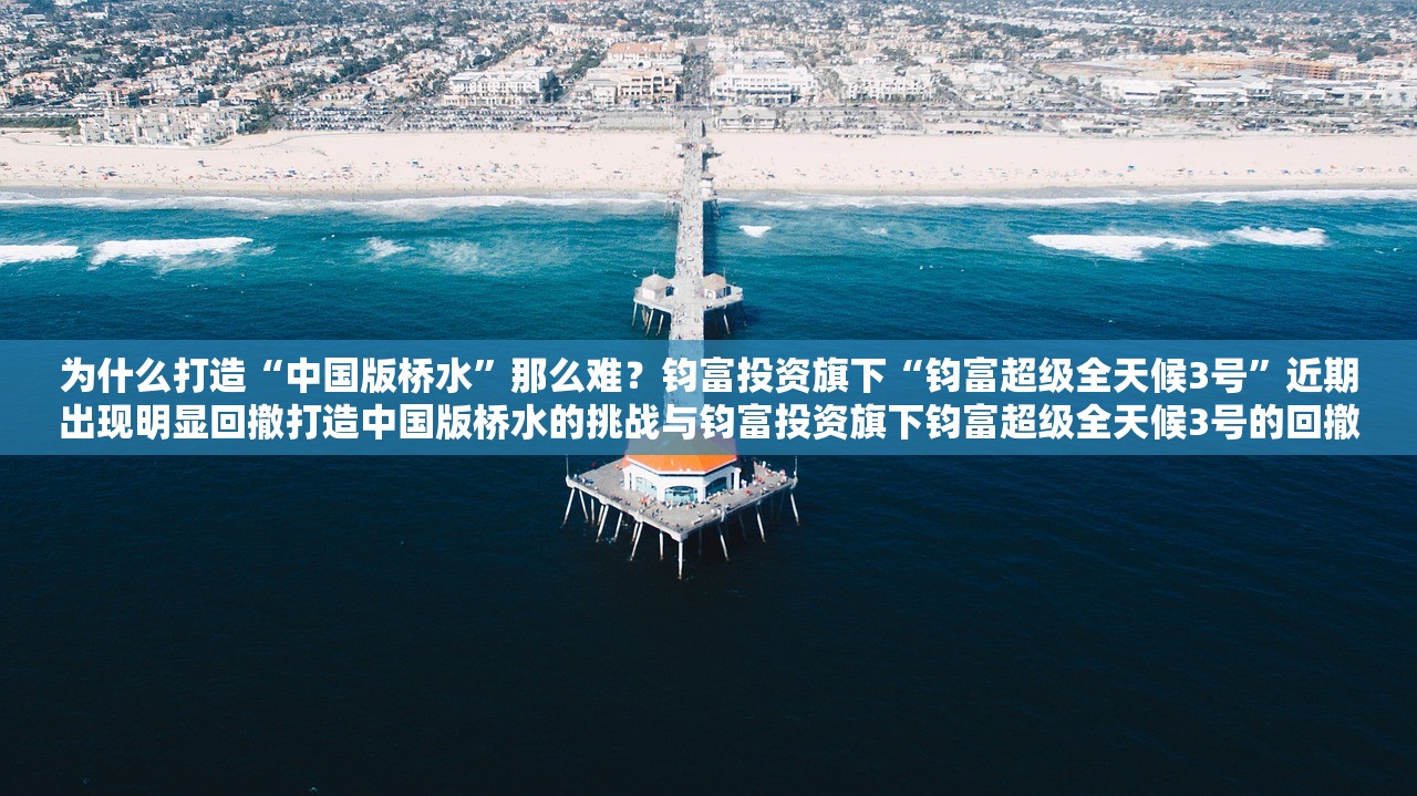 为什么打造“中国版桥水”那么难？钧富投资旗下“钧富超级全天候3号”近期出现明显回撤打造中国版桥水的挑战与钧富投资旗下钧富超级全天候3号的回撤现象解析
