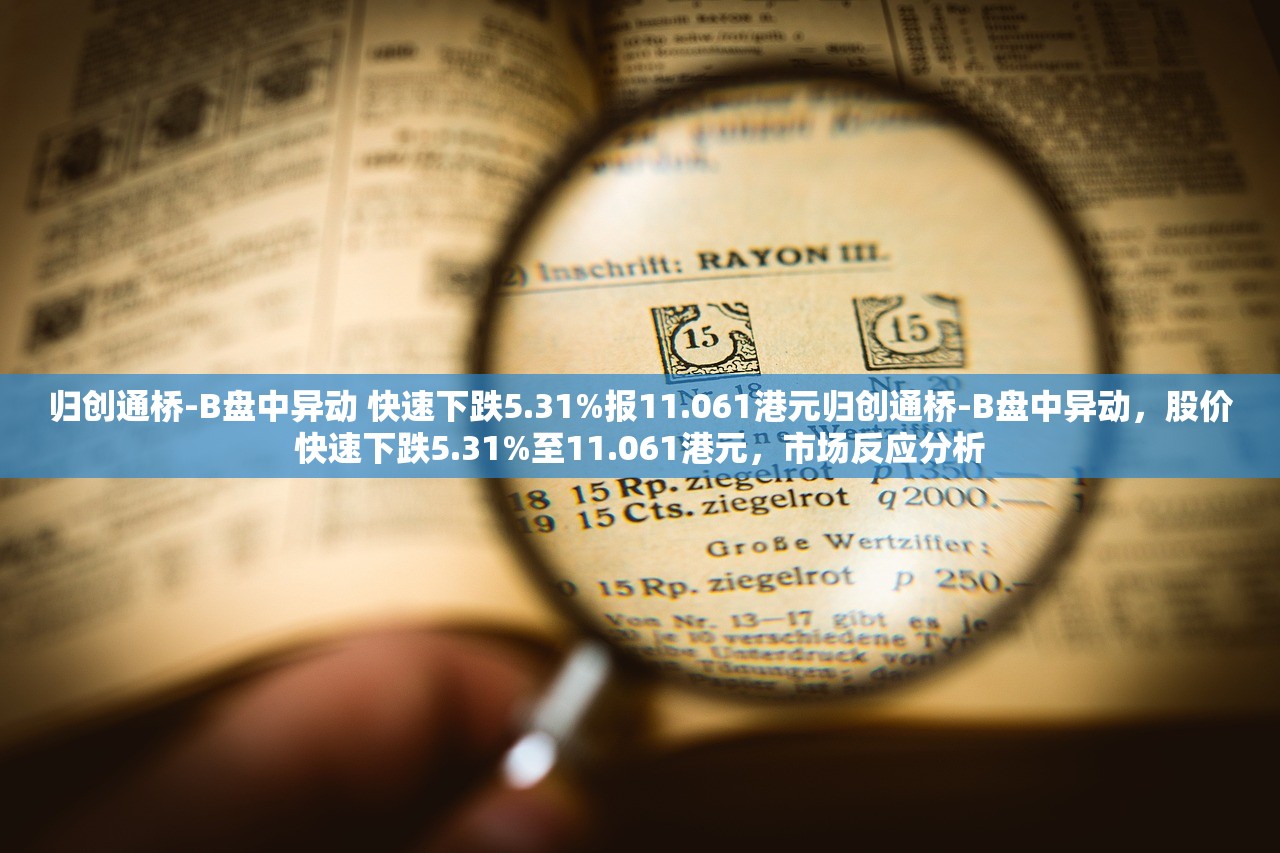 归创通桥-B盘中异动 快速下跌5.31%报11.061港元归创通桥-B盘中异动,股价快速下跌5.31%至11.061港元,市场反应分析 归创通桥-B盘中异动 快速下跌5.31%报11.061港元归创通桥-B盘中异动,股价快速下跌5.31%至11.061港元,市场反应分析