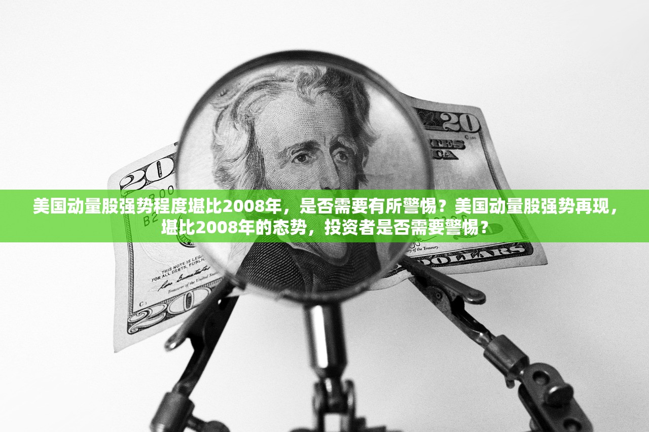 美国动量股强势程度堪比2008年，是否需要有所警惕？美国动量股强势再现，堪比2008年的态势，投资者是否需要警惕？