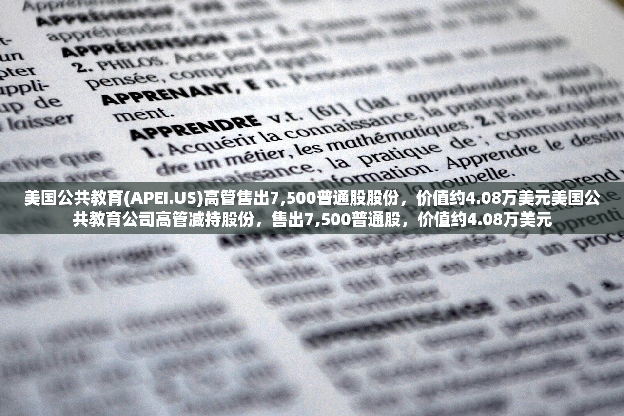 美国公共教育(APEI.US)高管售出7,500普通股股份，价值约4.08万美元美国公共教育公司高管减持股份，售出7,500普通股，价值约4.08万美元