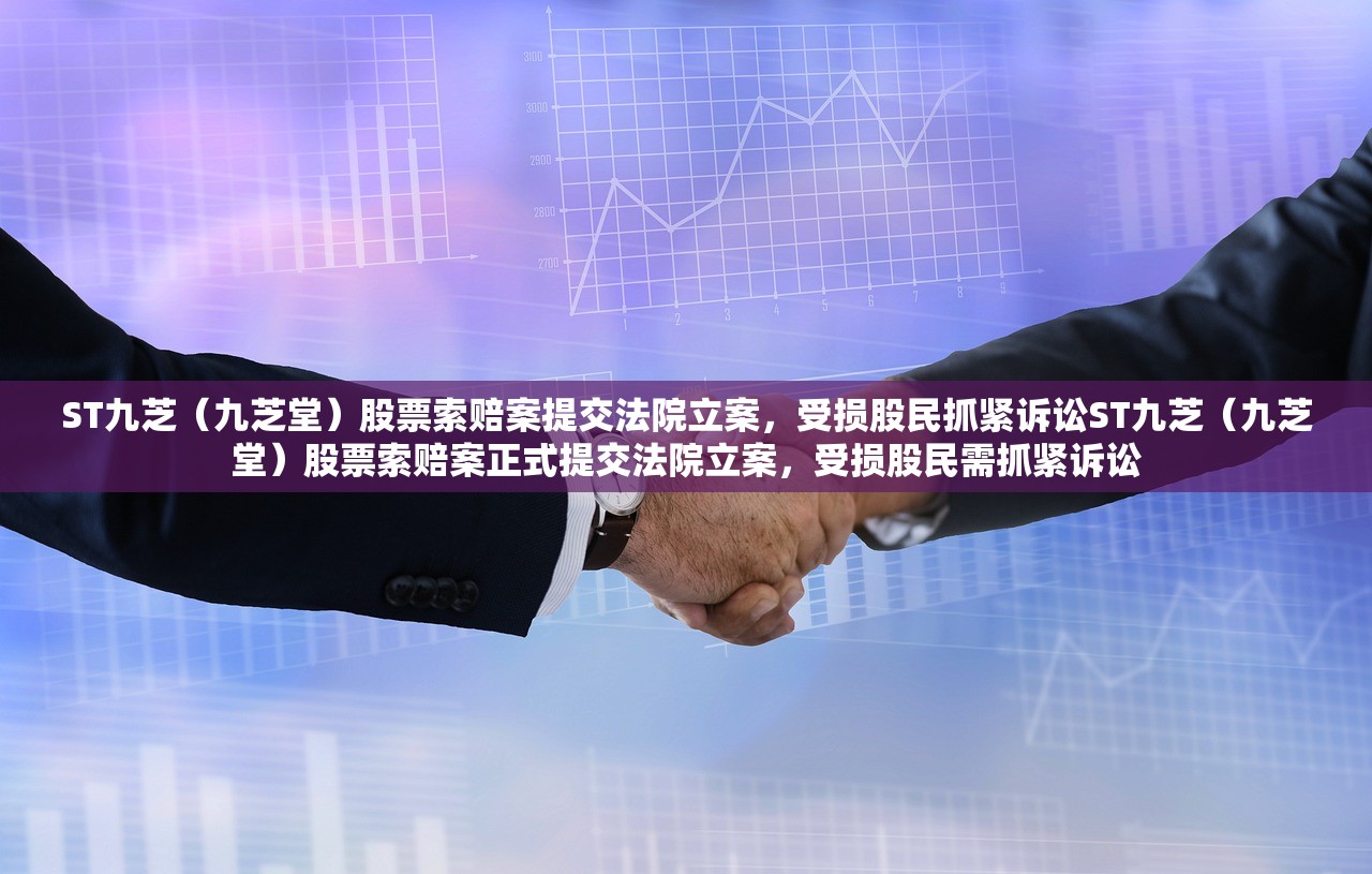 ST九芝（九芝堂）股票索赔案提交法院立案，受损股民抓紧诉讼ST九芝（九芝堂）股票索赔案正式提交法院立案，受损股民需抓紧诉讼