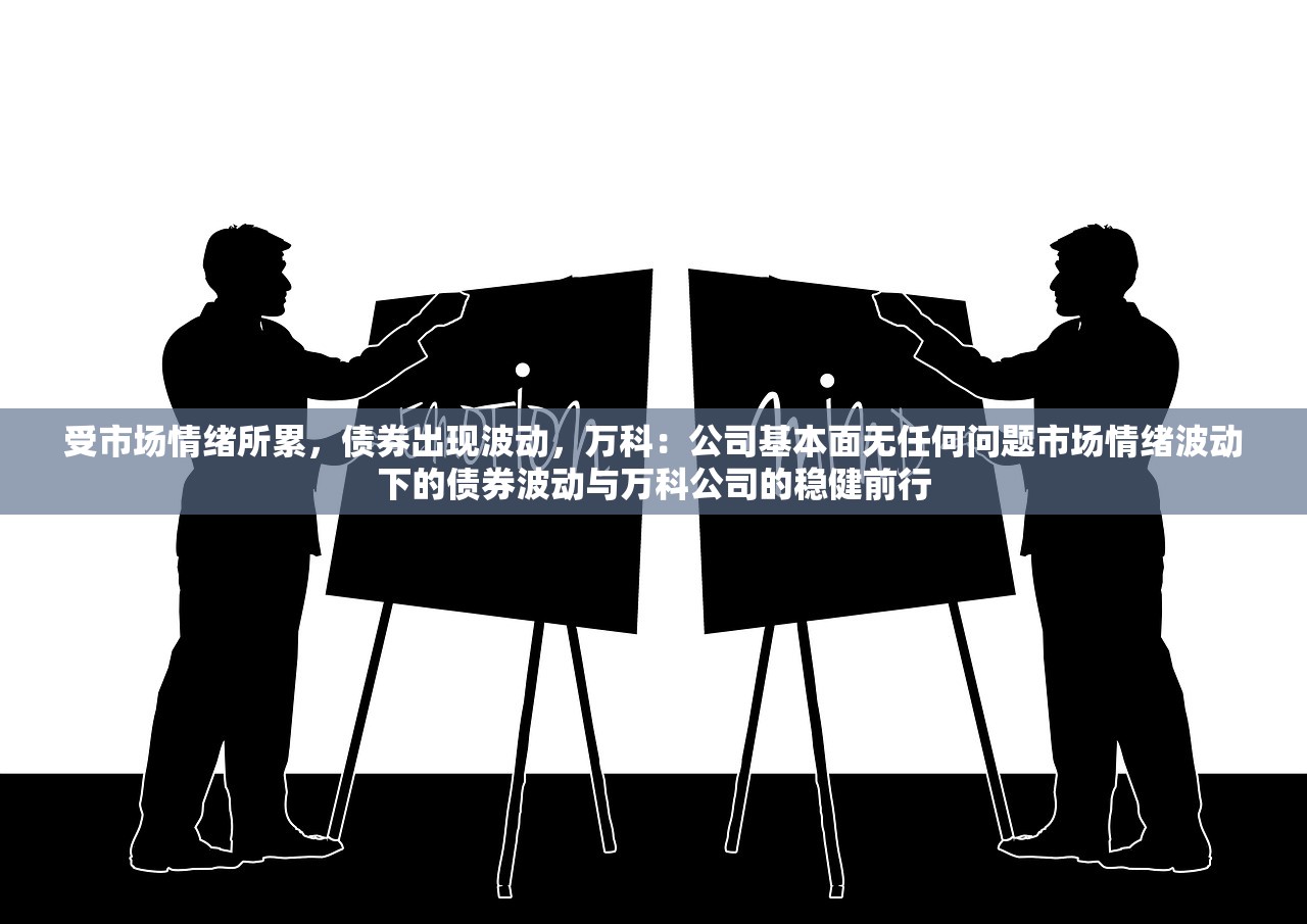 受市场情绪所累，债券出现波动，万科：公司基本面无任何问题市场情绪波动下的债券波动与万科公司的稳健前行