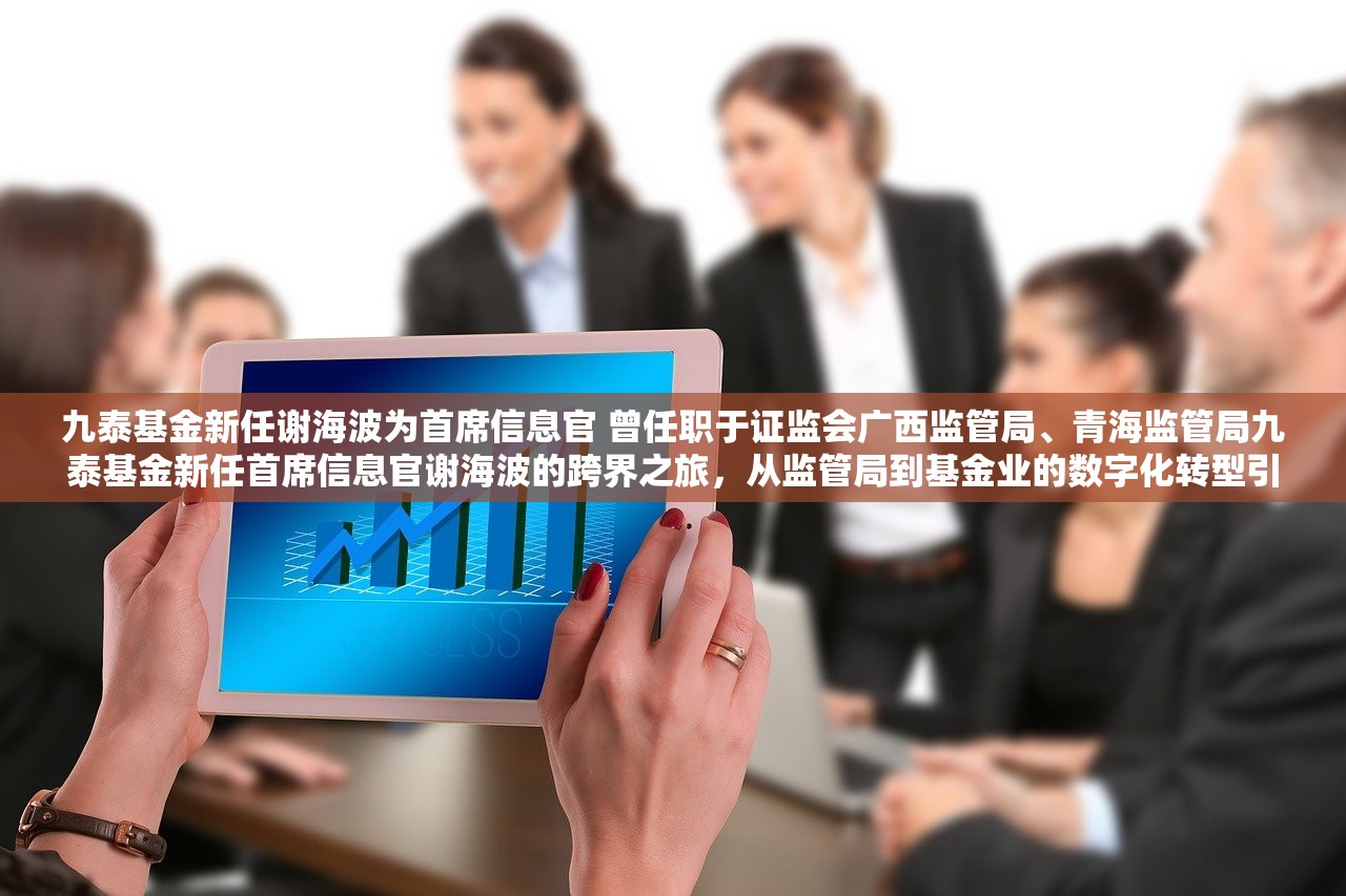 九泰基金新任谢海波为首席信息官 曾任职于证监会广西监管局、青海监管局九泰基金新任首席信息官谢海波的跨界之旅，从监管局到基金业的数字化转型引领者
