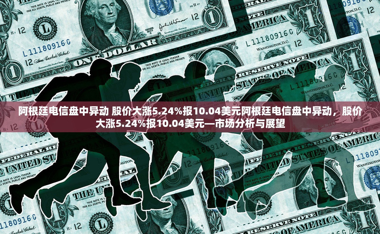 阿根廷电信盘中异动 股价大涨5.24%报10.04美元阿根廷电信盘中异动，股价大涨5.24%报10.04美元—市场分析与展望