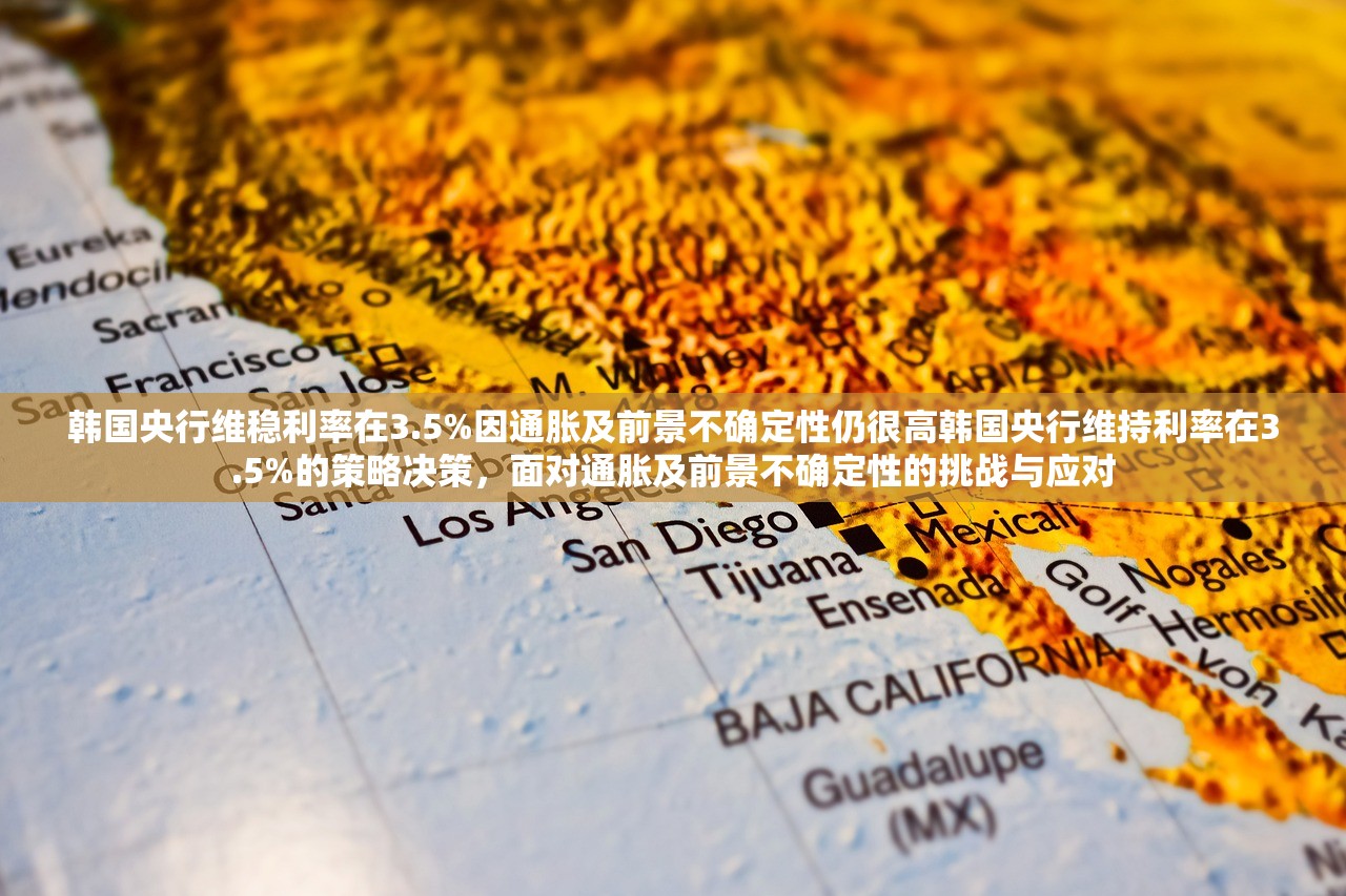 韩国央行维稳利率在3.5%因通胀及前景不确定性仍很高韩国央行维持利率在3.5%的策略决策,面对通胀及前景不确定性的挑战与应对 韩国央行维稳利率在3.5%因通胀及前景不确定性仍很高韩国央行维持利率在3.5%的策略决策,面对通胀及前景不确定性的挑战与应对