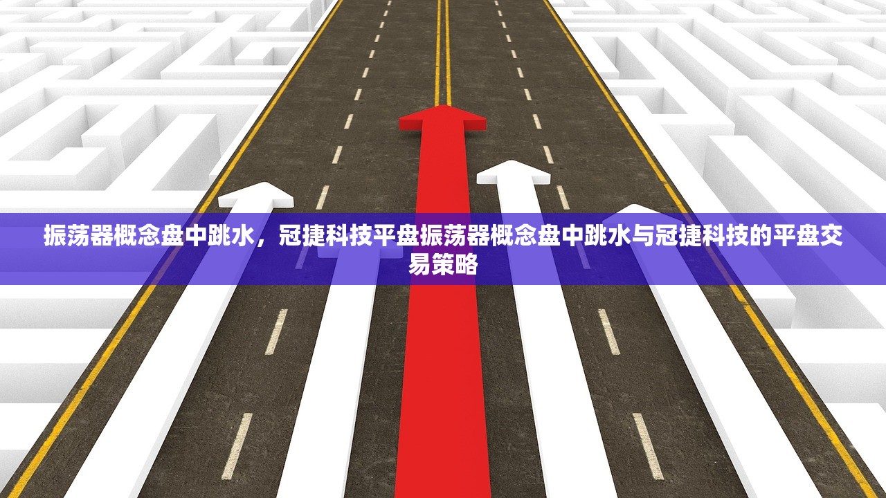 振荡器概念盘中跳水，冠捷科技平盘振荡器概念盘中跳水与冠捷科技的平盘交易策略