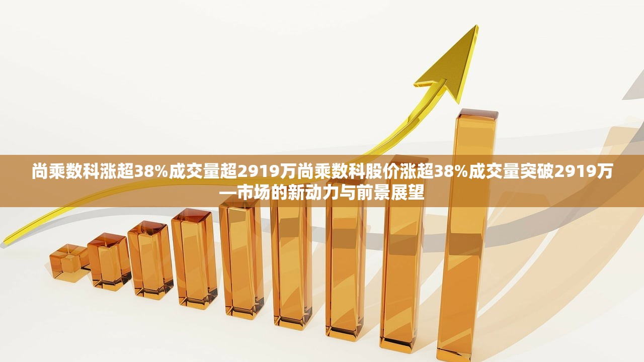 尚乘数科涨超38%成交量超2919万尚乘数科股价涨超38%成交量突破2919万—市场的新动力与前景展望