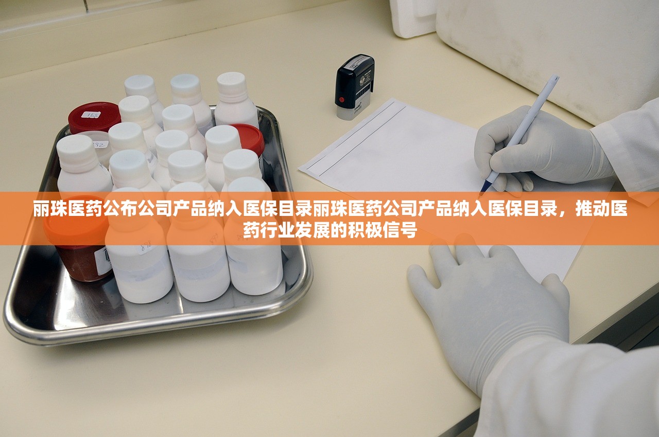 丽珠医药公布公司产品纳入医保目录丽珠医药公司产品纳入医保目录,推动医药行业发展的积极信号 丽珠医药公布公司产品纳入医保目录丽珠医药公司产品纳入医保目录,推动医药行业发展的积极信号