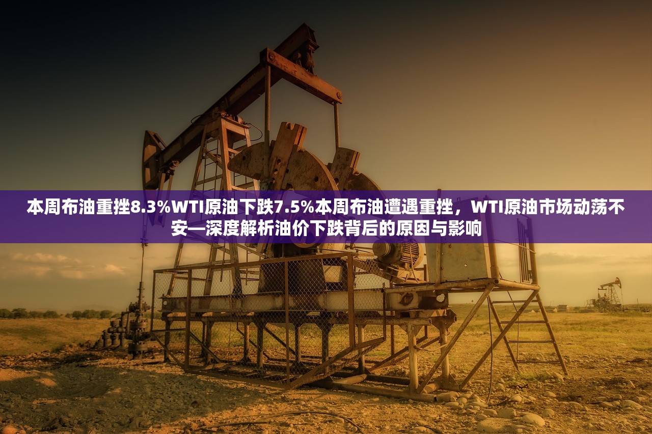 本周布油重挫8.3%WTI原油下跌7.5%本周布油遭遇重挫，WTI原油市场动荡不安—深度解析油价下跌背后的原因与影响