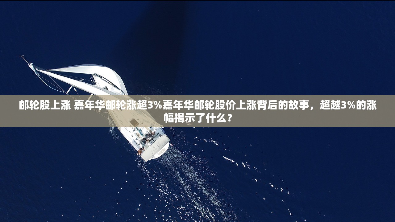 邮轮股上涨 嘉年华邮轮涨超3%嘉年华邮轮股价上涨背后的故事,超越3%的涨幅揭示了什么? 邮轮股上涨 嘉年华邮轮涨超3%嘉年华邮轮股价上涨背后的故事,超越3%的涨幅揭示了什么?