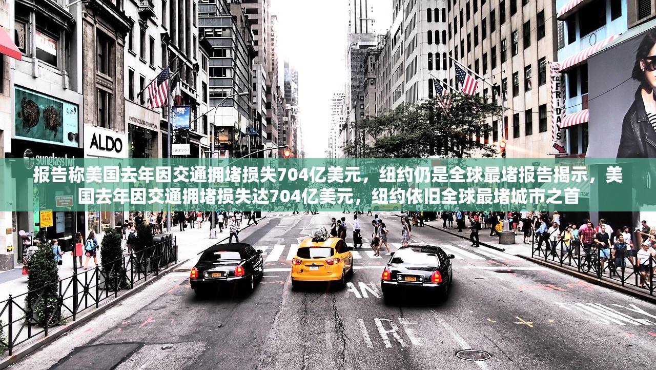 报告称美国去年因交通拥堵损失704亿美元，纽约仍是全球最堵报告揭示，美国去年因交通拥堵损失达704亿美元，纽约依旧全球最堵城市之首