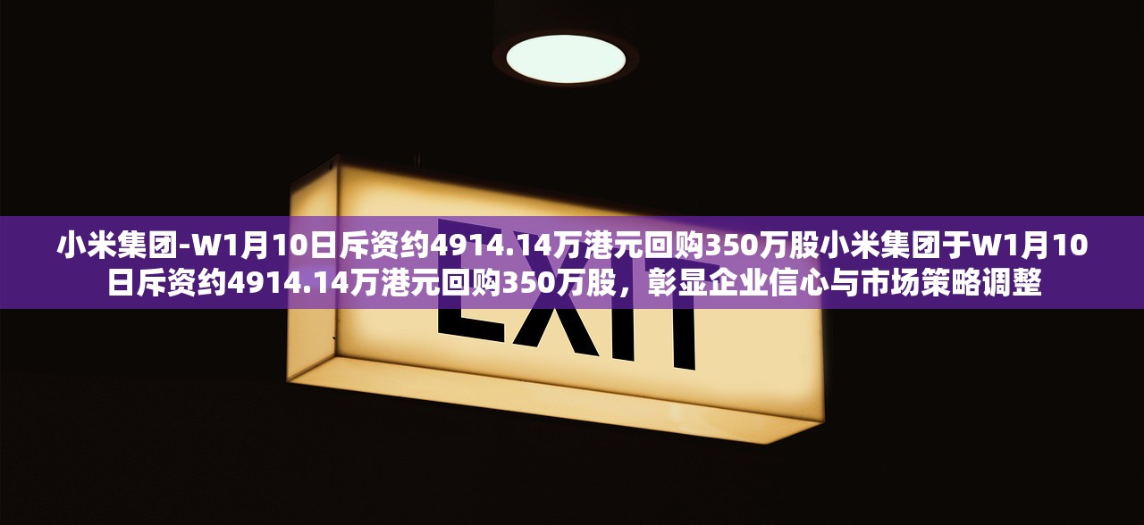 小米集团-W1月10日斥资约4914.14万港元回购350万股小米集团于W1月10日斥资约4914.14万港元回购350万股,彰显企业信心与市场策略调整 小米集团-W1月10日斥资约4914.14万港元回购350万股小米集团于W1月10日斥资约4914.14万港元回购350万股,彰显企业信心与市场策略调整