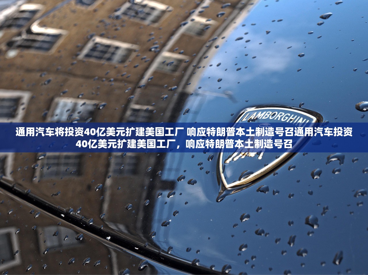 通用汽车将投资40亿美元扩建美国工厂 响应特朗普本土制造号召通用汽车投资40亿美元扩建美国工厂，响应特朗普本土制造号召