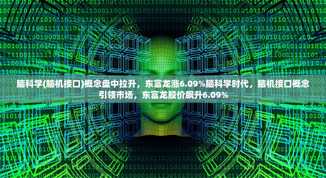 脑科学(脑机接口)概念盘中拉升，东富龙涨6.09%脑科学时代，脑机接口概念引领市场，东富龙股价飙升6.09%