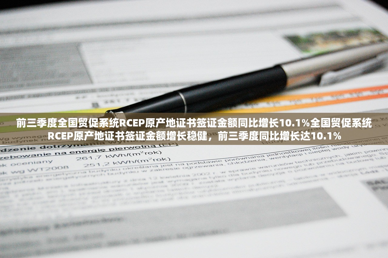 前三季度全国贸促系统RCEP原产地证书签证金额同比增长10.1%全国贸促系统RCEP原产地证书签证金额增长稳健，前三季度同比增长达10.1%