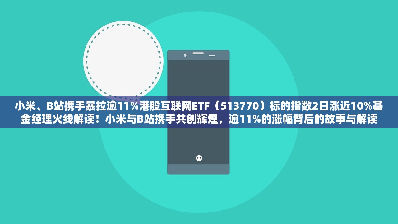 小米、B站携手暴拉逾11%港股互联网ETF（513770）标的指数2日涨近10%基金经理火线解读！小米与B站携手共创辉煌，逾11%的涨幅背后的故事与解读
