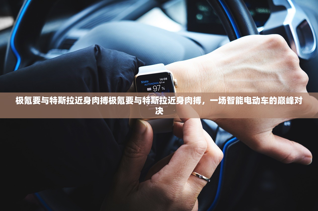 极氪要与特斯拉近身肉搏极氪要与特斯拉近身肉搏，一场智能电动车的巅峰对决