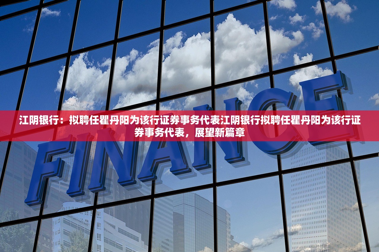 江阴银行：拟聘任瞿丹阳为该行证券事务代表江阴银行拟聘任瞿丹阳为该行证券事务代表，展望新篇章