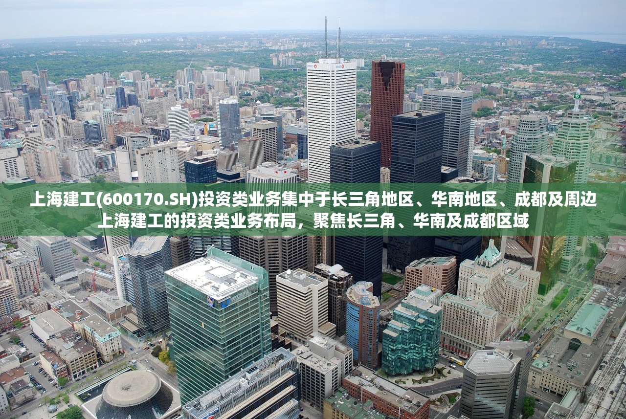 上海建工(600170.SH)投资类业务集中于长三角地区、华南地区、成都及周边上海建工的投资类业务布局,聚焦长三角、华南及成都区域 上海建工(600170.SH)投资类业务集中于长三角地区、华南地区、成都及周边上海建工的投资类业务布局,聚焦长三角、华南及成都区域