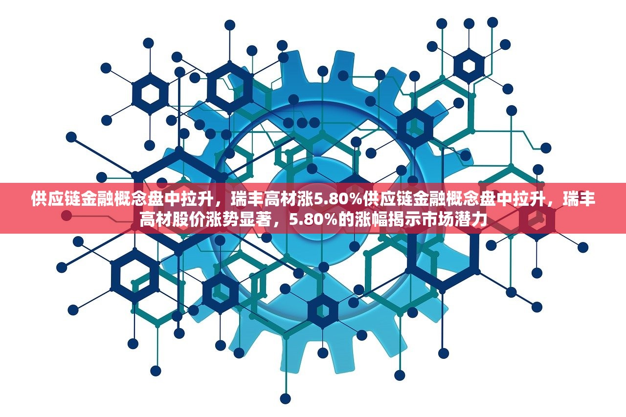 供应链金融概念盘中拉升，瑞丰高材涨5.80%供应链金融概念盘中拉升，瑞丰高材股价涨势显著，5.80%的涨幅揭示市场潜力