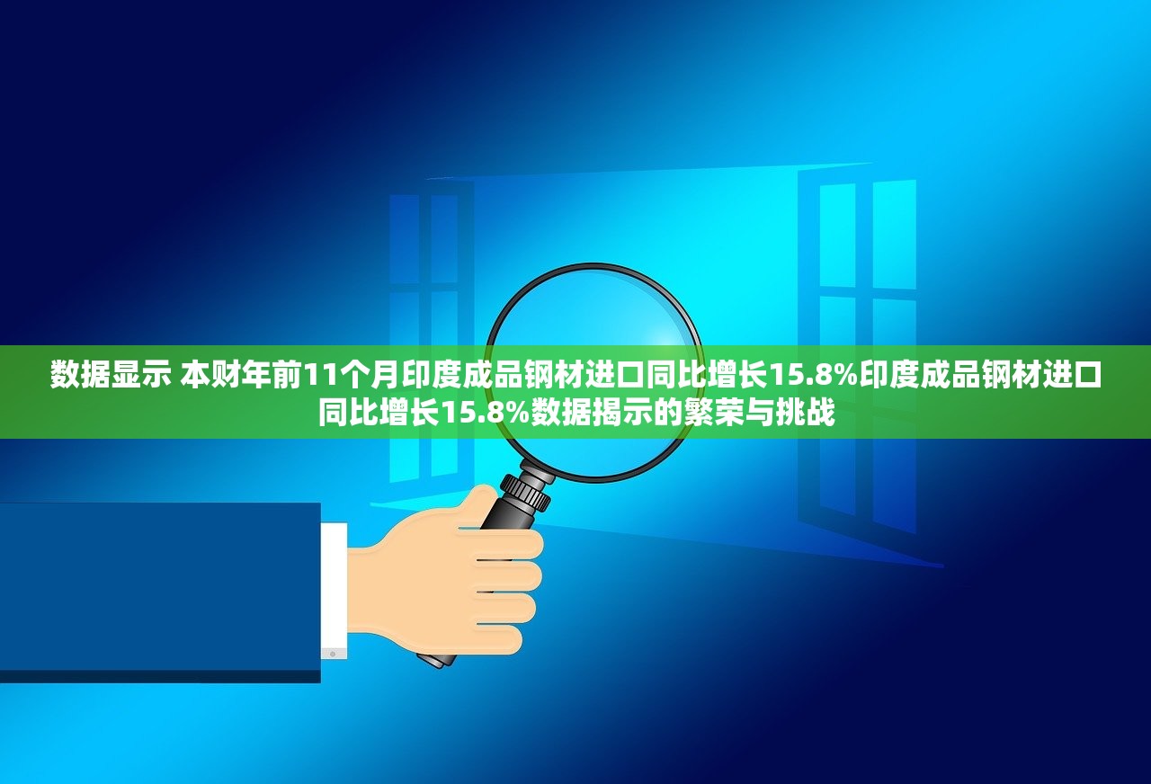 数据显示 本财年前11个月印度成品钢材进口同比增长15.8%印度成品钢材进口同比增长15.8%数据揭示的繁荣与挑战 数据显示 本财年前11个月印度成品钢材进口同比增长15.8%印度成品钢材进口同比增长15.8%数据揭示的繁荣与挑战