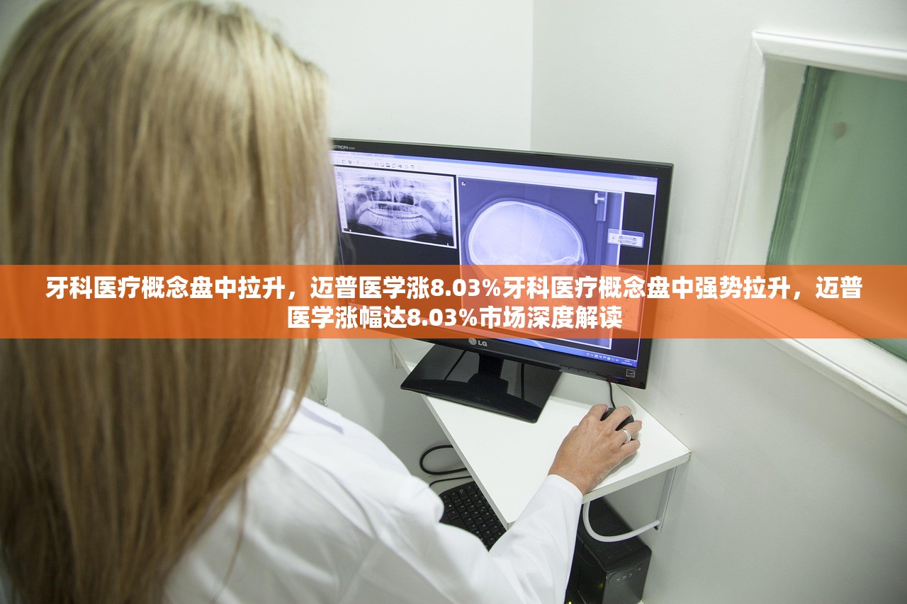 牙科医疗概念盘中拉升，迈普医学涨8.03%牙科医疗概念盘中强势拉升，迈普医学涨幅达8.03%市场深度解读