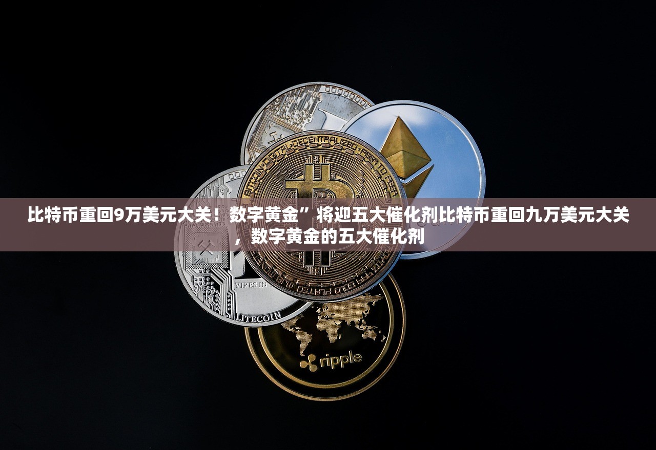 比特币重回9万美元大关！数字黄金”将迎五大催化剂比特币重回九万美元大关，数字黄金的五大催化剂