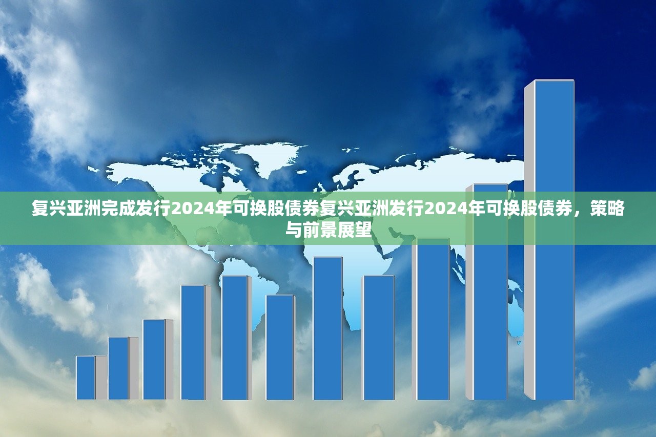 复兴亚洲完成发行2024年可换股债券复兴亚洲发行2024年可换股债券,策略与前景展望 复兴亚洲完成发行2024年可换股债券复兴亚洲发行2024年可换股债券,策略与前景展望