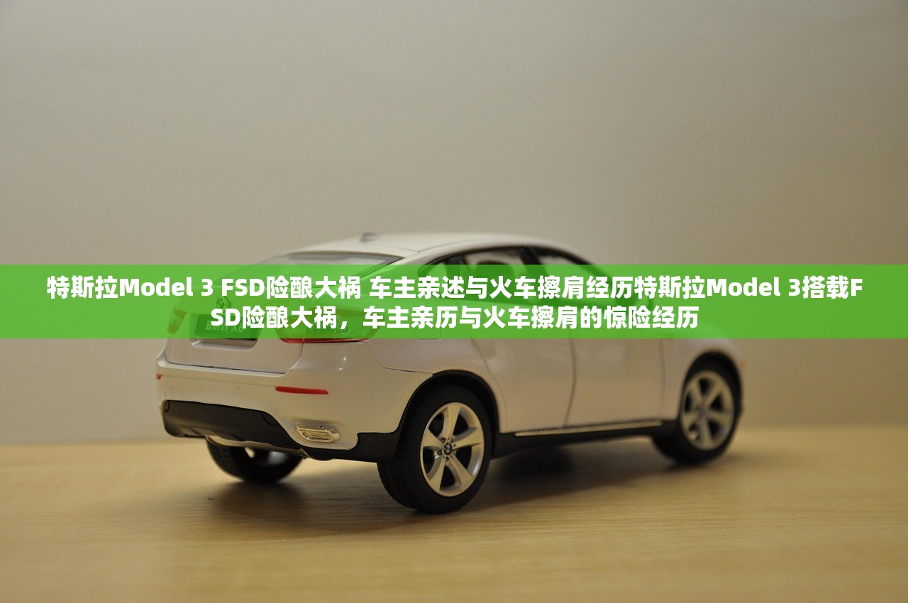 特斯拉Model 3 FSD险酿大祸 车主亲述与火车擦肩经历特斯拉Model 3搭载FSD险酿大祸，车主亲历与火车擦肩的惊险经历