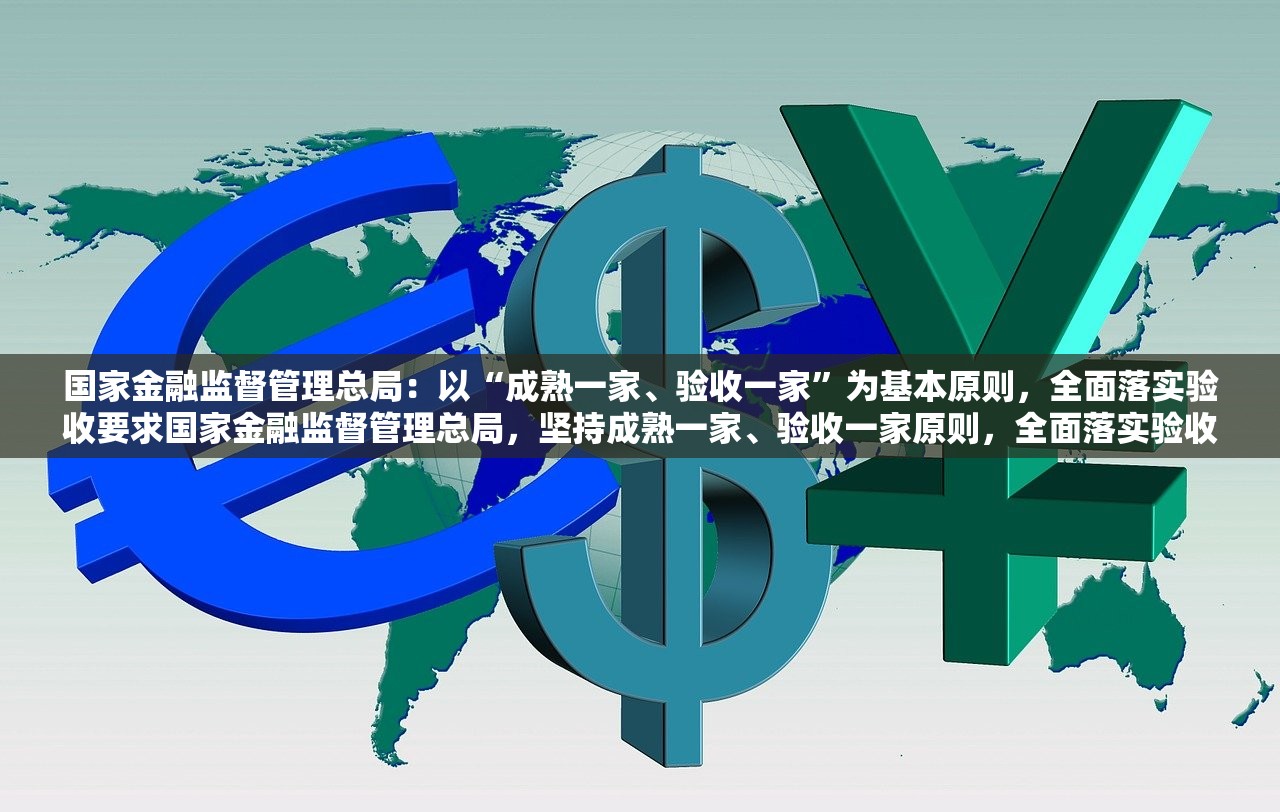 国家金融监督管理总局：以“成熟一家、验收一家”为基本原则，全面落实验收要求国家金融监督管理总局，坚持成熟一家、验收一家原则，全面落实验收要求